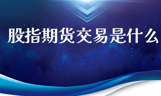 股指期货交易是什么_https://wap.hpmsj.cn_基金分析_第1张