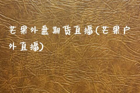 芒果外盘期货直播(芒果户外直播)_基金分析_第1张_财经时评_基金分析_期货交易_金融机构_外汇汇率_债券投资 芒果外盘期货直播(芒果户外直播)_https://wap.hpmsj.cn_基金分析_第1张