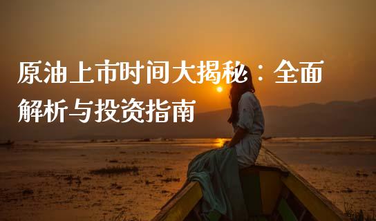 原油上市时间大揭秘:全面解析与投资指南_财经时评_第1张_财经时评_基金分析_期货交易_金融机构_外汇汇率_债券投资 原油上市时间大揭秘:全面解析与投资指南_https://wap.hpmsj.cn_财经时评_第1张