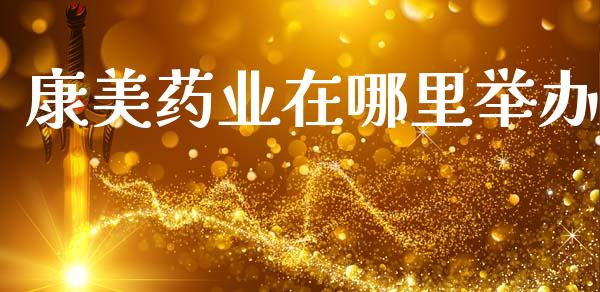 康美药业在哪里举办_https://wap.hpmsj.cn_外汇汇率_第1张