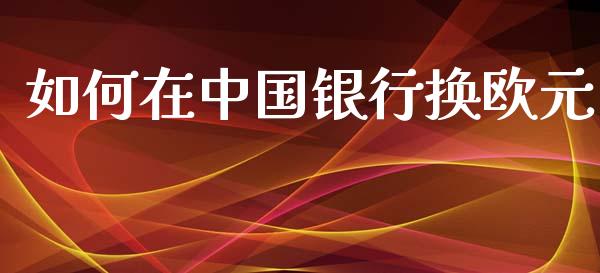如何在中国银行换欧元_https://wap.hpmsj.cn_期货交易_第1张