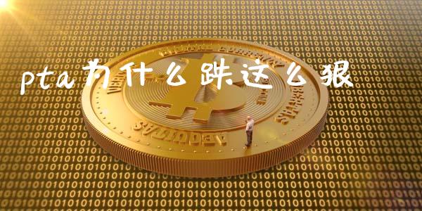 pta为什么跌这么狠_https://wap.hpmsj.cn_基金分析_第1张