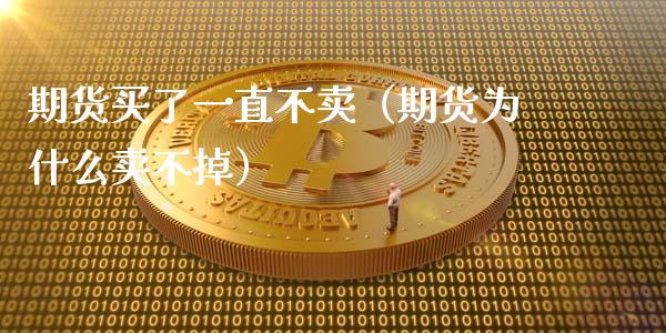 期货买了一直不卖（期货为什么卖不掉）_https://wap.hpmsj.cn_金融机构_第1张