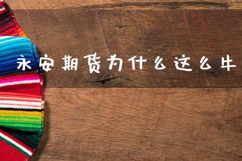 永安期货为什么这么牛_https://wap.hpmsj.cn_财经时评_第1张