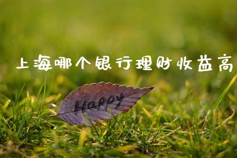 上海哪个银行理财收益高_https://wap.hpmsj.cn_期货交易_第1张