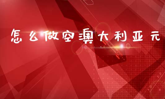 怎么做空澳大利亚元_https://wap.hpmsj.cn_债券投资_第1张