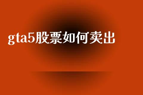 gta5股票如何卖出_https://wap.hpmsj.cn_基金分析_第1张