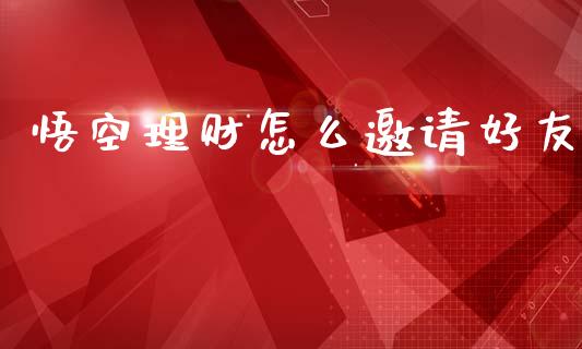 悟空理财怎么邀请好友_https://wap.hpmsj.cn_期货交易_第1张