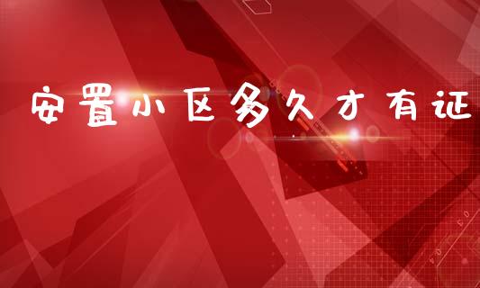安置小区多久才有证_https://wap.hpmsj.cn_基金分析_第1张