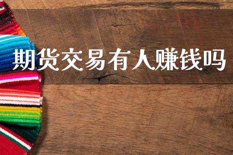 期货交易有人赚钱吗_https://wap.hpmsj.cn_外汇汇率_第1张