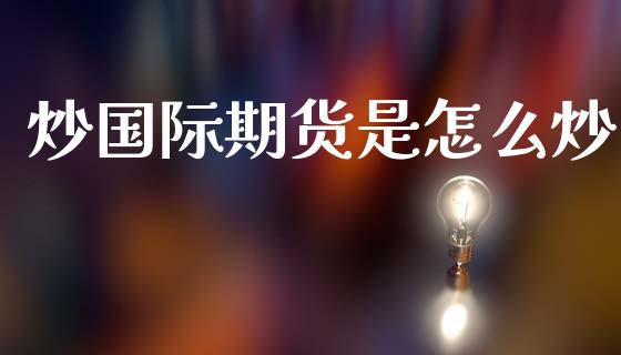 炒国际期货是怎么炒_https://wap.hpmsj.cn_期货交易_第1张