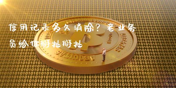 信用记录多久消除？老业务员给你掰扯掰扯_https://wap.hpmsj.cn_财经时评_第1张