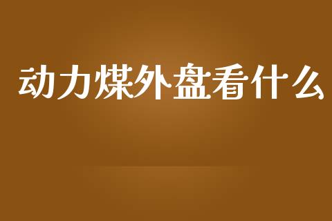 动力煤外盘看什么_https://wap.hpmsj.cn_财经时评_第1张