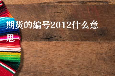 期货的编号2012什么意思_https://wap.hpmsj.cn_基金分析_第1张