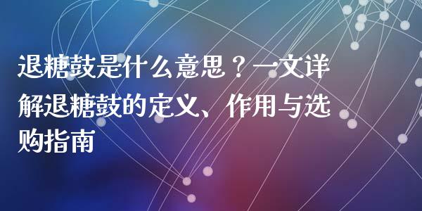退糖鼓是什么意思？一文详解退糖鼓的定义、作用与选购指南_https://wap.hpmsj.cn_金融机构_第1张