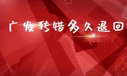 广发转错多久退回_https://wap.hpmsj.cn_债券投资_第1张