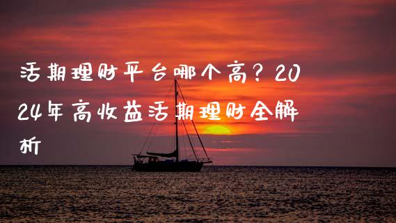 活期理财平台哪个高？2024年高收益活期理财全解析_https://wap.hpmsj.cn_金融机构_第1张