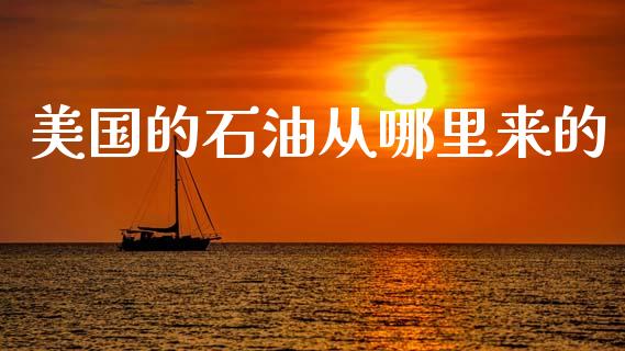 美国的石油从哪里来的_https://wap.hpmsj.cn_金融机构_第1张