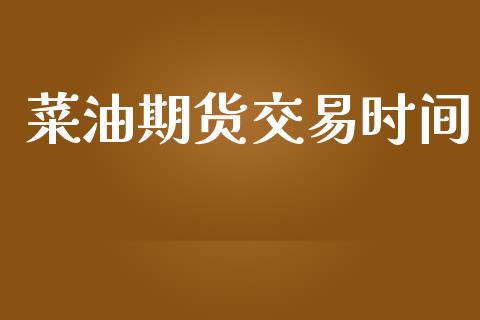 菜油期货交易时间_https://wap.hpmsj.cn_基金分析_第1张