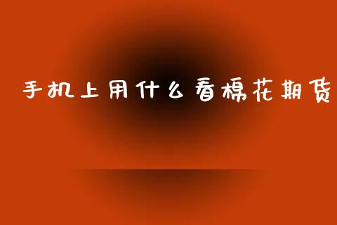 手机上用什么看棉花期货_https://wap.hpmsj.cn_金融机构_第1张