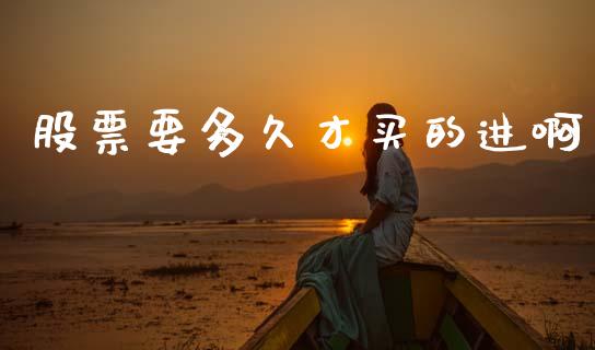 股票要多久才买的进啊_https://wap.hpmsj.cn_金融机构_第1张