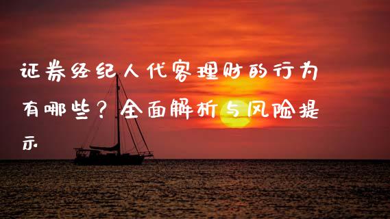 证券经纪人代客理财的行为有哪些？全面解析与风险提示_https://wap.hpmsj.cn_期货交易_第1张
