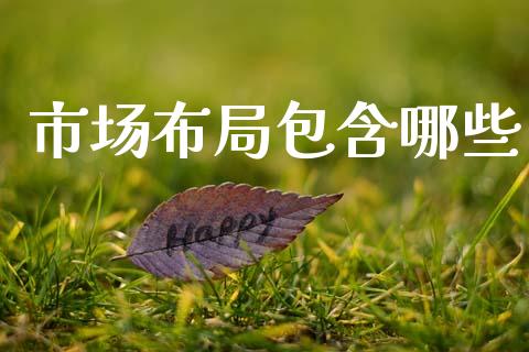 市场布局包含哪些_https://wap.hpmsj.cn_财经时评_第1张