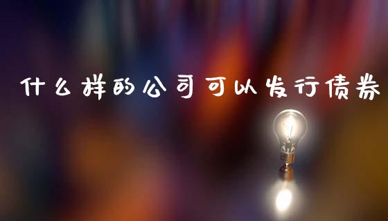 什么样的公司可以发行债券_https://wap.hpmsj.cn_财经时评_第1张