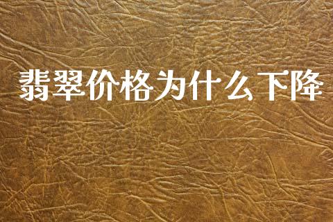 翡翠价格为什么下降_https://wap.hpmsj.cn_期货交易_第1张