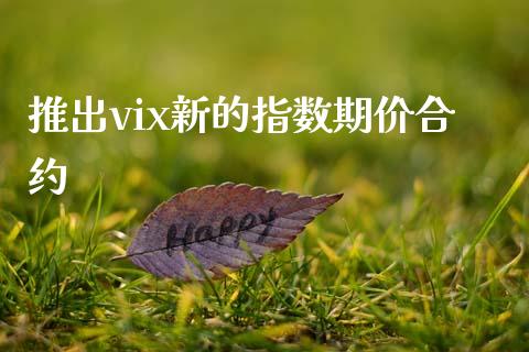 推出vix新的指数期价合约_https://wap.hpmsj.cn_基金分析_第1张