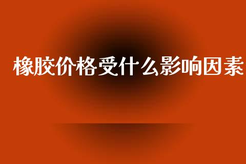 橡胶价格受什么影响因素_https://wap.hpmsj.cn_财经时评_第1张