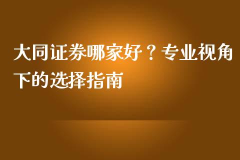 大同证券哪家好?专业视角下的选择指南_基金分析_第1张_财经时评_基金分析_期货交易_金融机构_外汇汇率_债券投资 大同证券哪家好?专业视角下的选择指南_https://wap.hpmsj.cn_基金分析_第1张