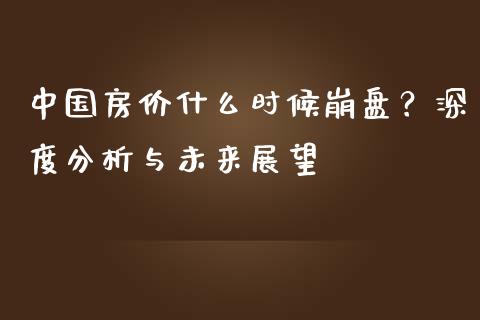 中国房价什么时候崩盘？深度分析与未来展望_https://wap.hpmsj.cn_外汇汇率_第1张