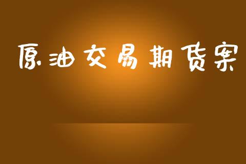 原油交易期货案_https://wap.hpmsj.cn_基金分析_第1张