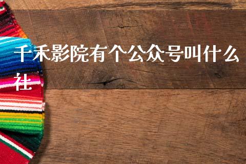千禾影院有个公众号叫什么社_https://wap.hpmsj.cn_外汇汇率_第1张