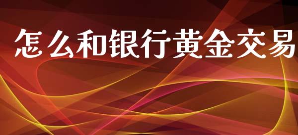 怎么和银行黄金交易_https://wap.hpmsj.cn_期货交易_第1张