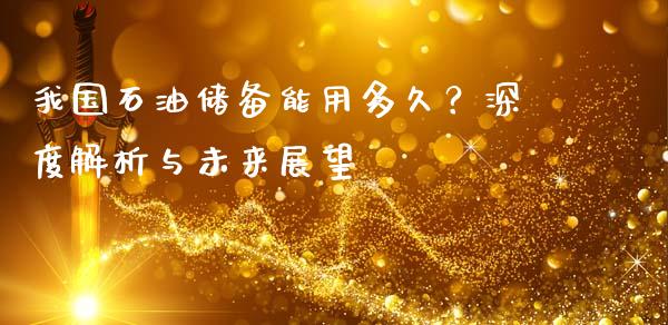 我国石油储备能用多久？深度解析与未来展望_https://wap.hpmsj.cn_金融机构_第1张