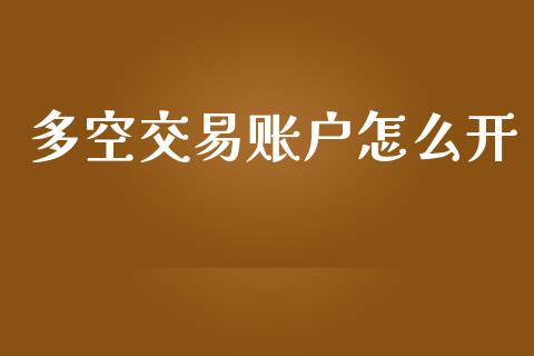 多空交易账户怎么开_https://wap.hpmsj.cn_期货交易_第1张