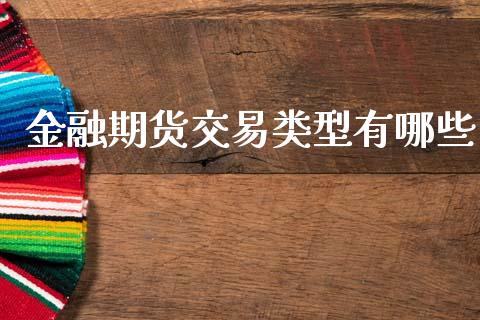金融期货交易类型有哪些_https://wap.hpmsj.cn_期货交易_第1张