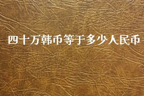 四十万韩币等于多少人民币_https://wap.hpmsj.cn_财经时评_第1张