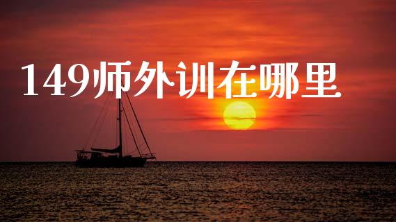 149师外训在哪里_https://wap.hpmsj.cn_期货交易_第1张