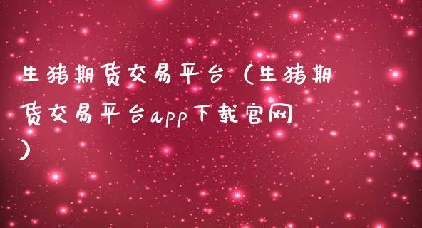生猪期货交易平台(生猪期货交易平台app下载官网)_金融机构_第1张_财经时评_基金分析_期货交易_金融机构_外汇汇率_债券投资 生猪期货交易平台(生猪期货交易平台app下载官网)_https://wap.hpmsj.cn_金融机构_第1张