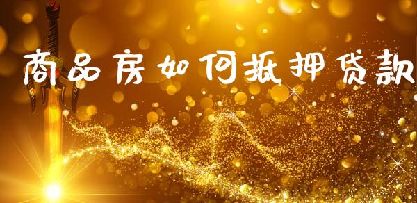 商品房如何抵押贷款_https://wap.hpmsj.cn_外汇汇率_第1张