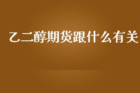 乙二醇期货跟什么有关_https://wap.hpmsj.cn_债券投资_第1张
