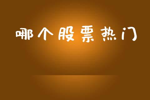哪个股票热门_https://wap.hpmsj.cn_财经时评_第1张