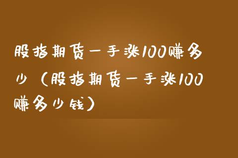 股指期货一手涨100赚多少（股指期货一手涨100赚多少钱）_https://wap.hpmsj.cn_外汇汇率_第1张