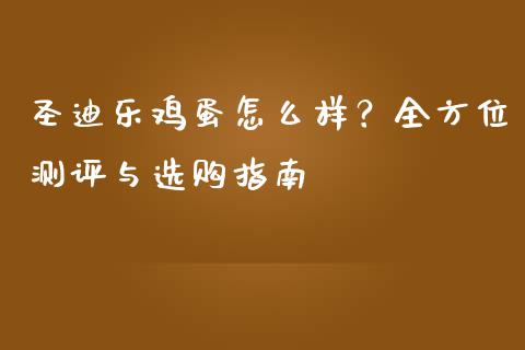 圣迪乐鸡蛋怎么样？全方位测评与选购指南_https://wap.hpmsj.cn_外汇汇率_第1张