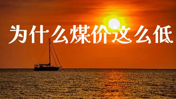 为什么煤价这么低_https://wap.hpmsj.cn_金融机构_第1张