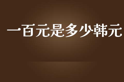 一百元是多少韩元_https://wap.hpmsj.cn_外汇汇率_第1张