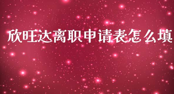 欣旺达离职申请表怎么填_https://wap.hpmsj.cn_金融机构_第1张